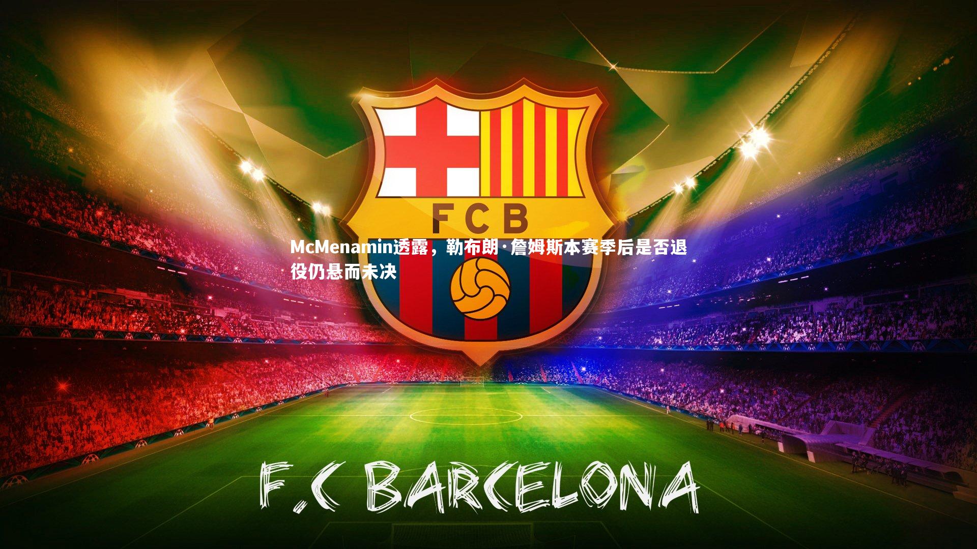 McMenamin透露，勒布朗·詹姆斯本赛季后是否退役仍悬而未决