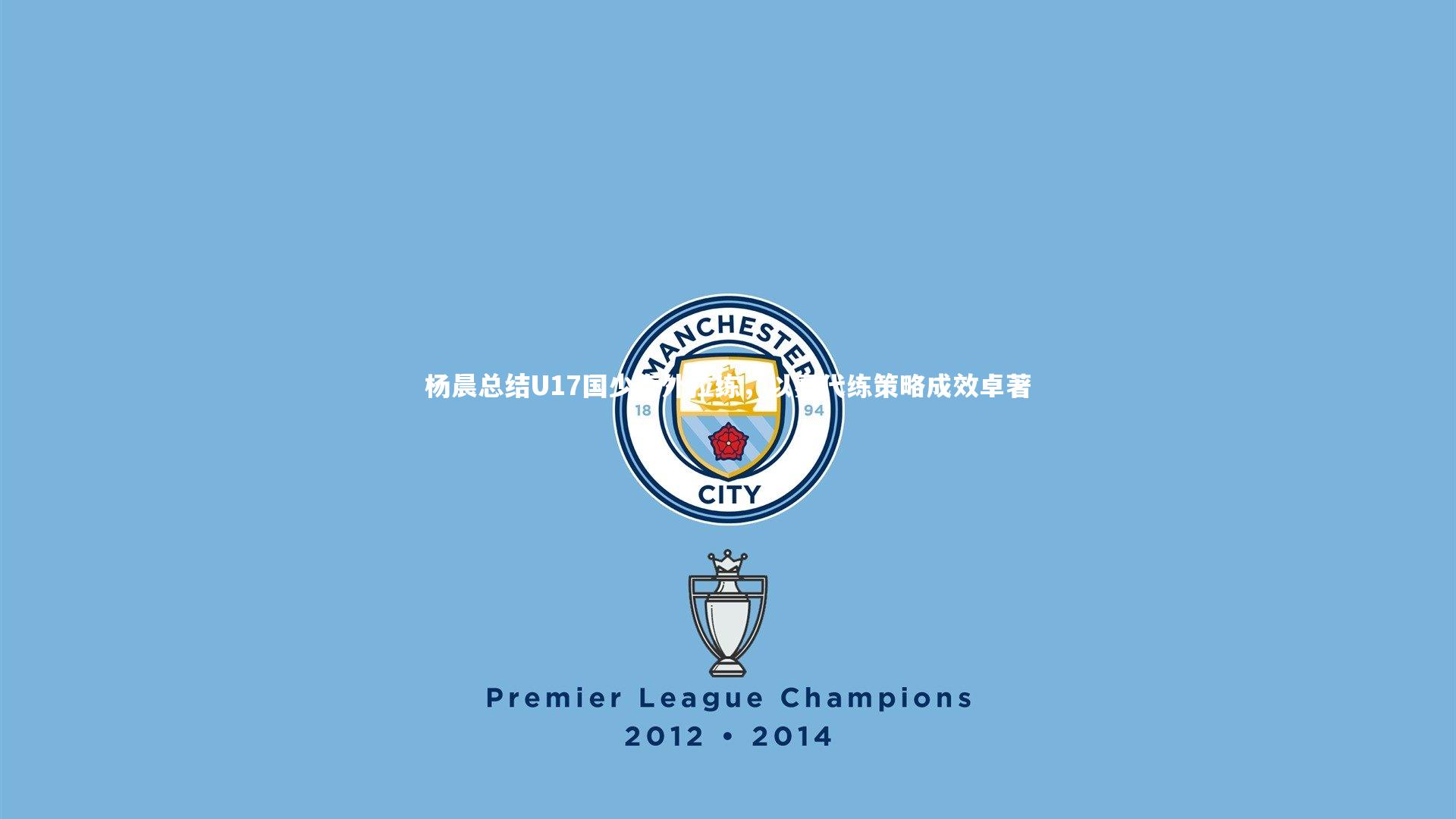 南宫28|杨晨总结U17国少海外拉练，以赛代练策略成效卓著