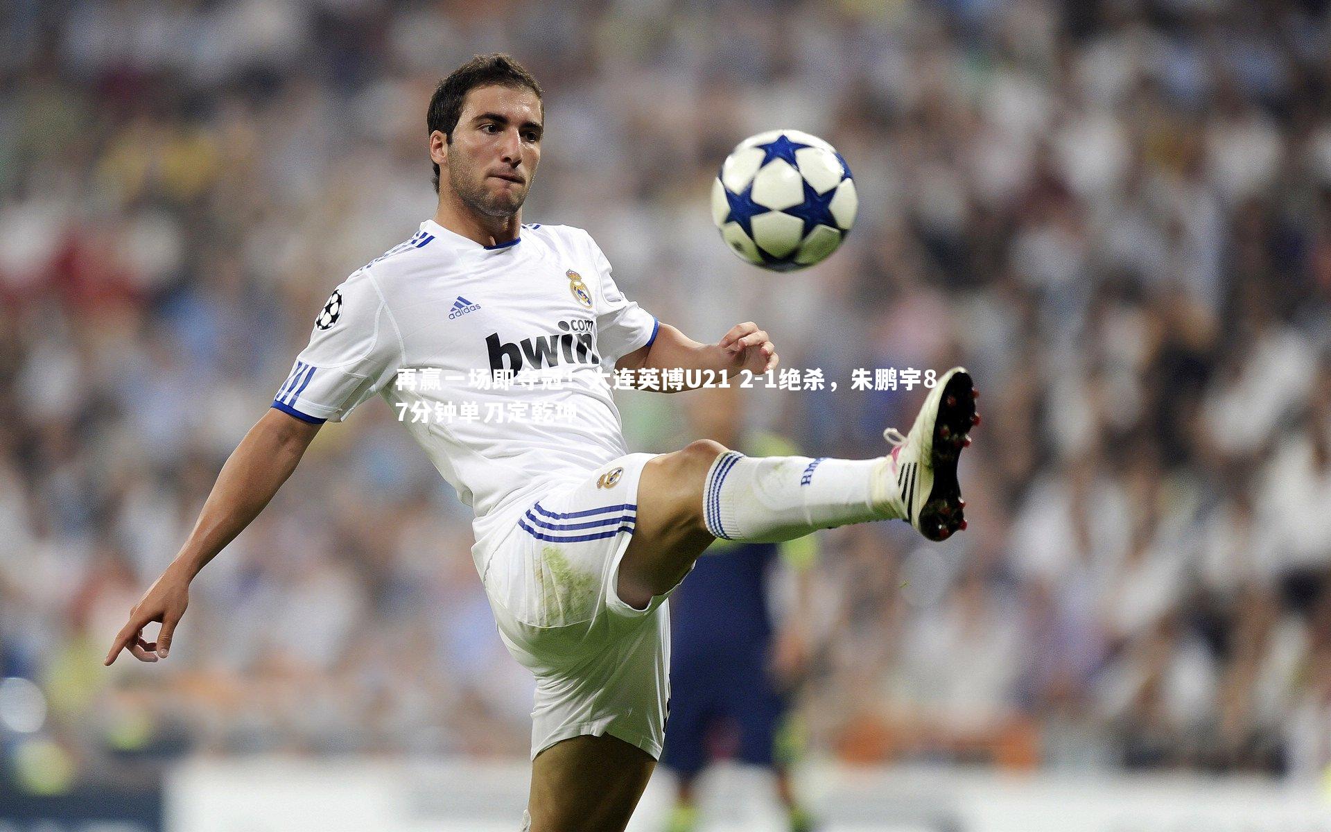 再赢一场即夺冠！大连英博U21 2-1绝杀，朱鹏宇87分钟单刀定乾坤