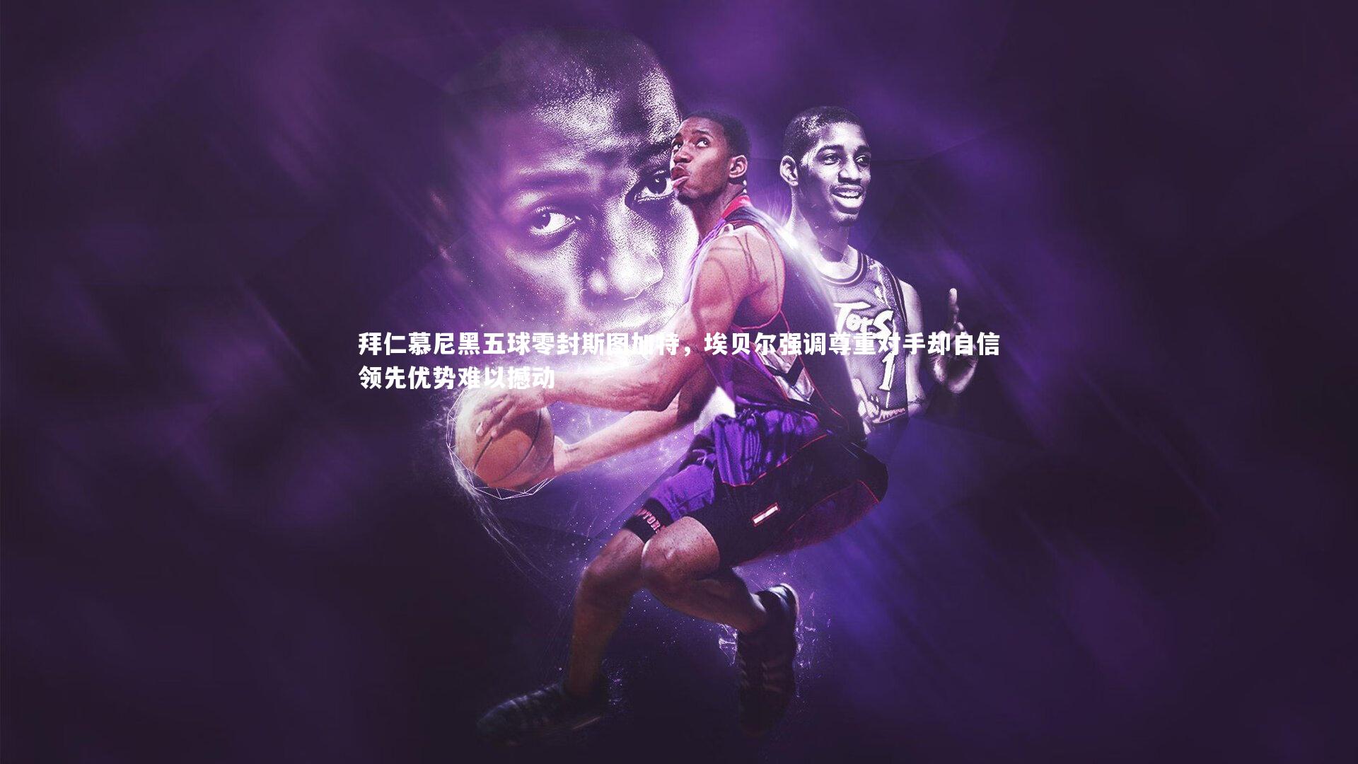 拜仁慕尼黑五球零封斯图加特，埃贝尔强调尊重对手却自信领先优势难以撼动