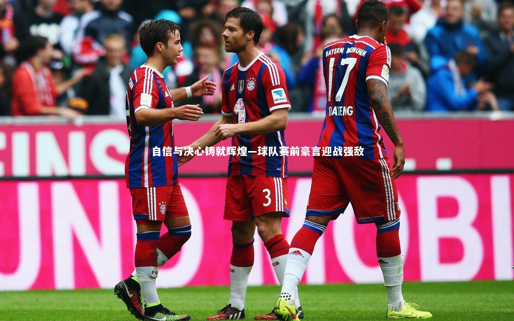 自信与决心铸就辉煌—球队赛前豪言迎战强敌