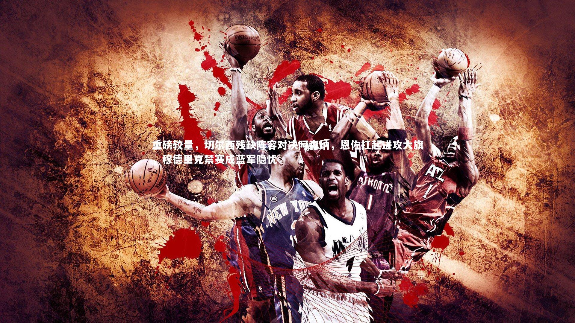 南宫游戏官网-重磅较量，切尔西残缺阵容对决阿森纳，恩佐扛起进攻大旗，穆德里克禁赛成蓝军隐忧