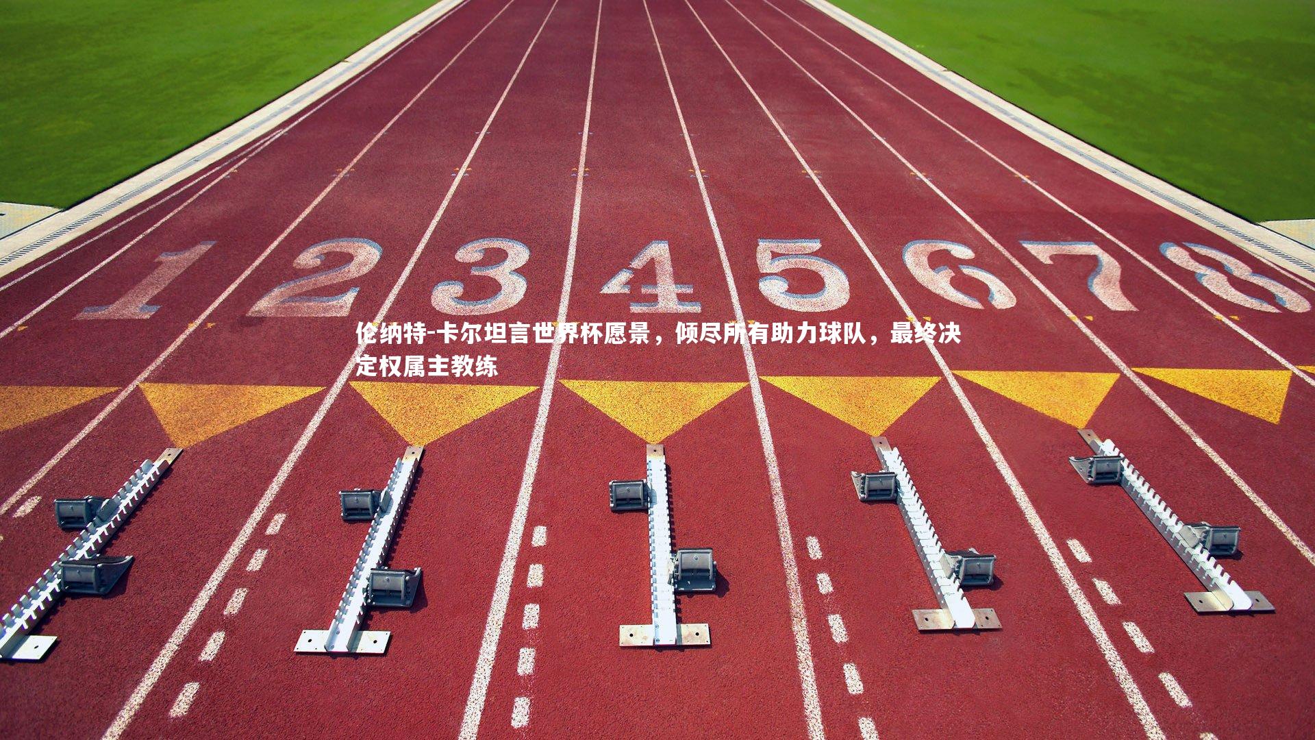 南宫28_伦纳特-卡尔坦言世界杯愿景，倾尽所有助力球队，最终决定权属主教练