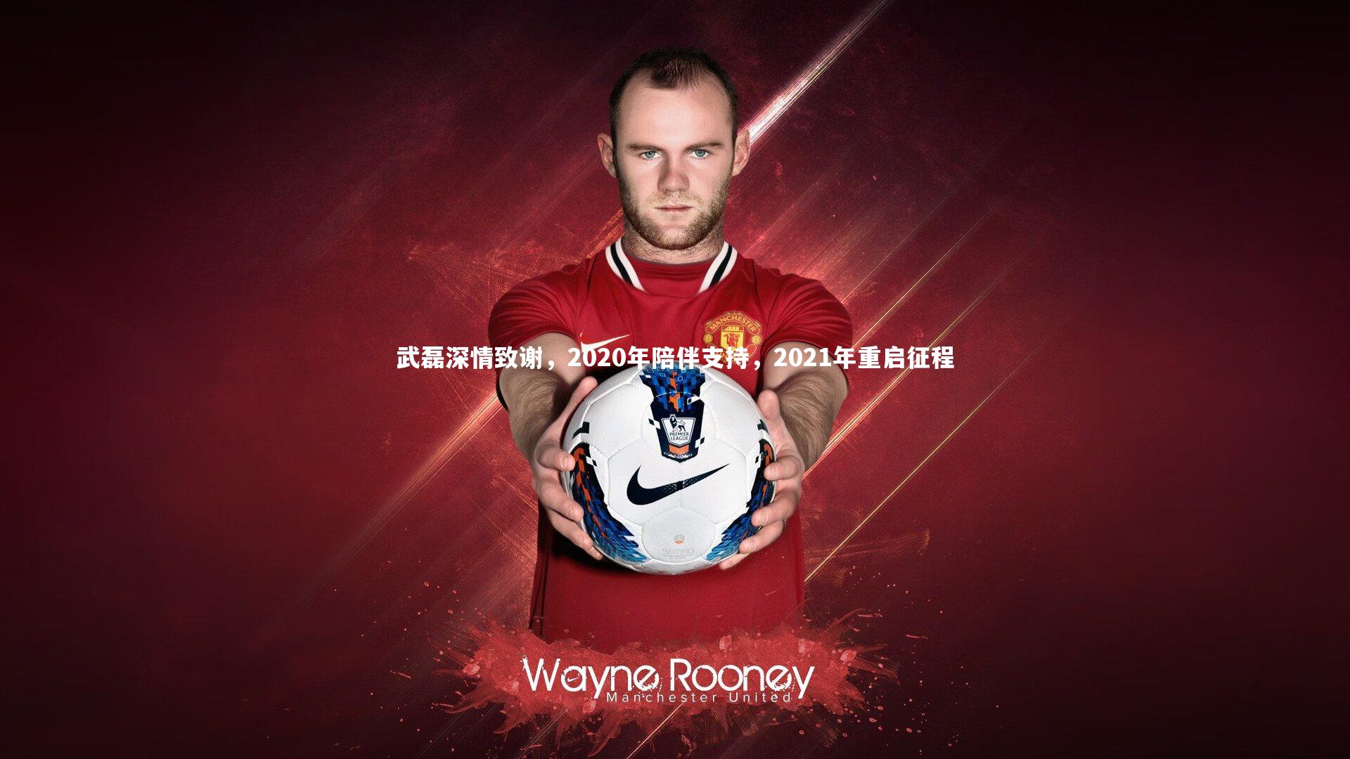 南宫体育：武磊深情致谢，2020年陪伴支持，2021年重启征程