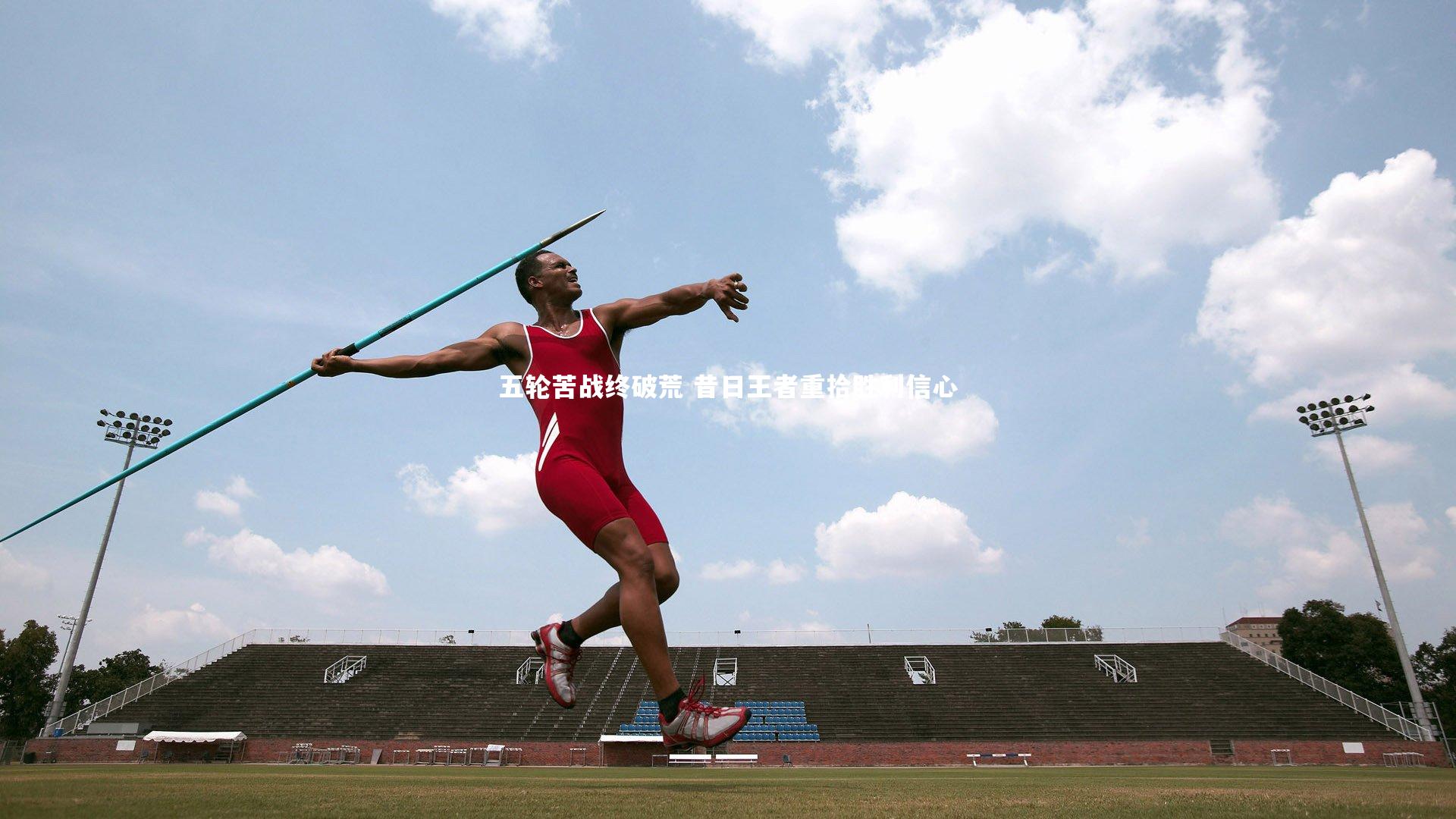 五轮苦战终破荒 昔日王者重拾胜利信心